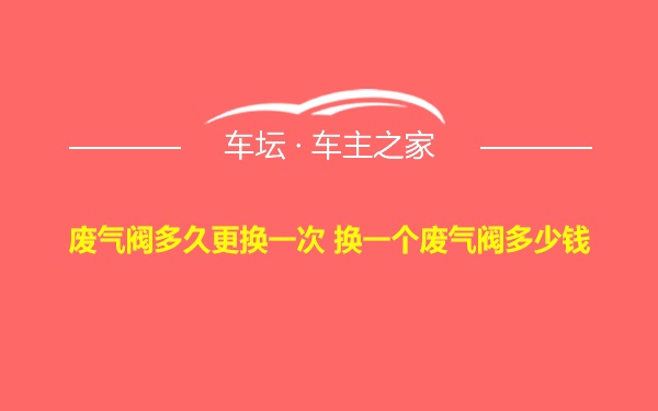 废气阀多久更换一次 换一个废气阀多少钱