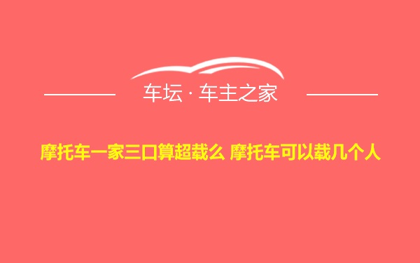 摩托车一家三口算超载么 摩托车可以载几个人