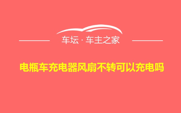 电瓶车充电器风扇不转可以充电吗