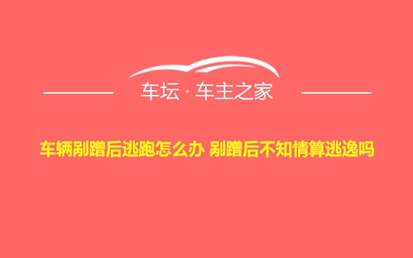 车辆剐蹭后逃跑怎么办 剐蹭后不知情算逃逸吗