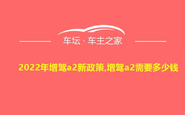 2022年增驾a2新政策,增驾a2需要多少钱