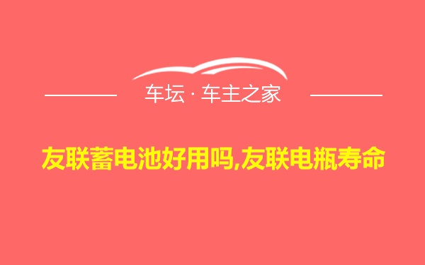 友联蓄电池好用吗,友联电瓶寿命