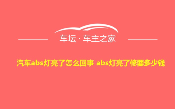 汽车abs灯亮了怎么回事 abs灯亮了修要多少钱