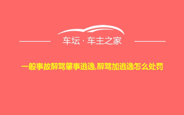 一般事故醉驾肇事逃逸,醉驾加逃逸怎么处罚