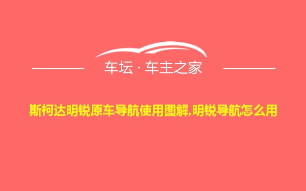 斯柯达明锐原车导航使用图解,明锐导航怎么用