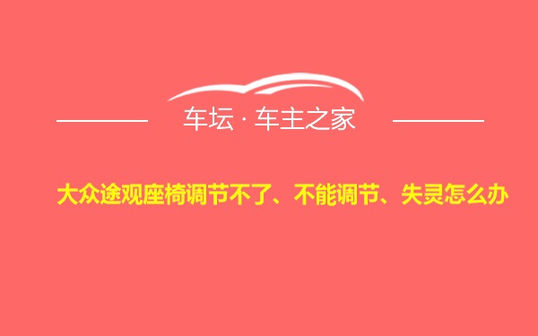 大众途观座椅调节不了、不能调节、失灵怎么办