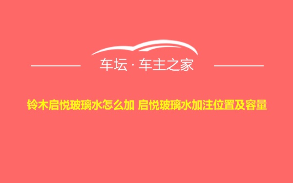 铃木启悦玻璃水怎么加 启悦玻璃水加注位置及容量