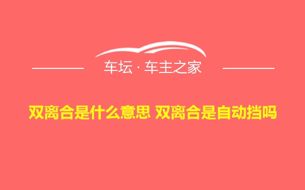 双离合是什么意思 双离合是自动挡吗