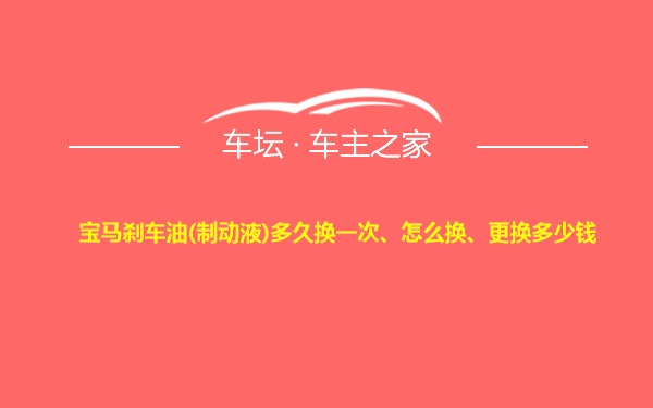 宝马刹车油(制动液)多久换一次、怎么换、更换多少钱