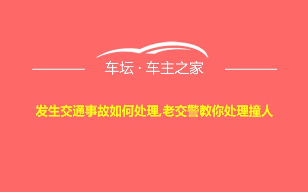 发生交通事故如何处理,老交警教你处理撞人