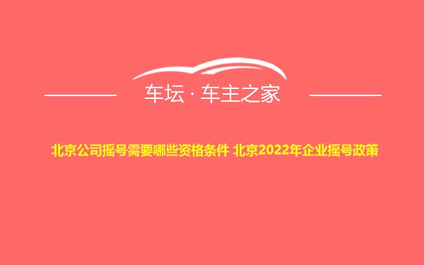 北京公司摇号需要哪些资格条件 北京2022年企业摇号政策