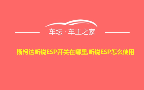 斯柯达昕锐ESP开关在哪里,昕锐ESP怎么使用