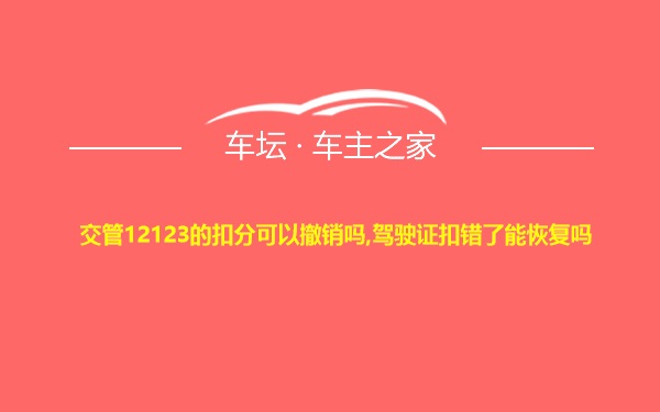 交管12123的扣分可以撤销吗,驾驶证扣错了能恢复吗