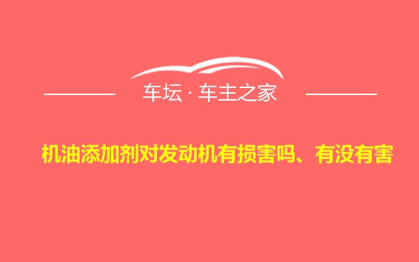 机油添加剂对发动机有损害吗、有没有害