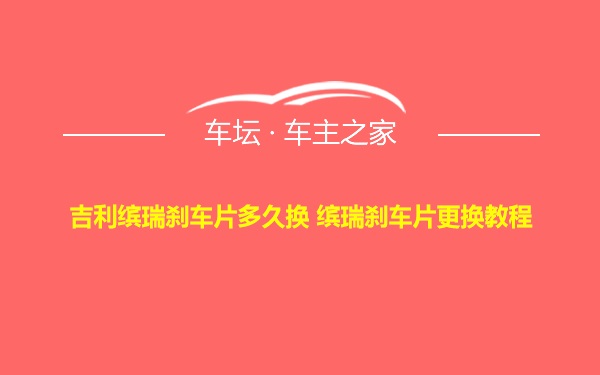 吉利缤瑞刹车片多久换 缤瑞刹车片更换教程