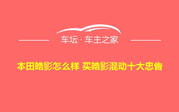 本田皓影怎么样 买皓影混动十大忠告