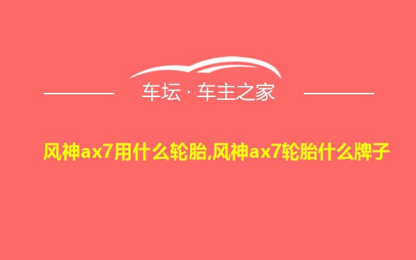 风神ax7用什么轮胎,风神ax7轮胎什么牌子