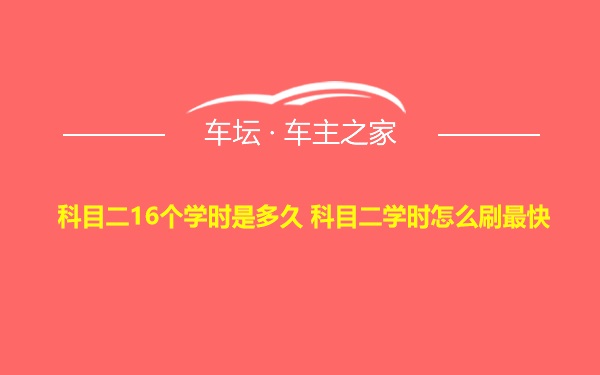 科目二16个学时是多久 科目二学时怎么刷最快