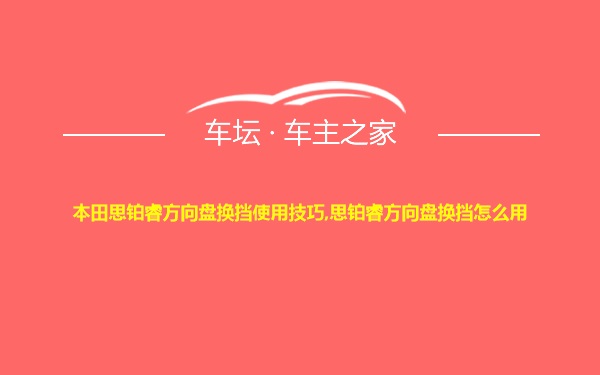 本田思铂睿方向盘换挡使用技巧,思铂睿方向盘换挡怎么用