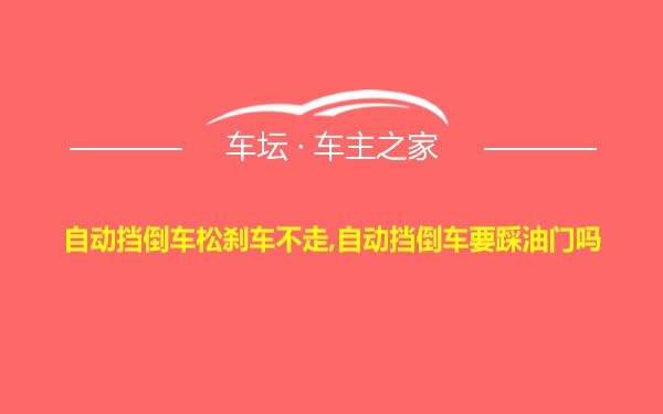 自动挡倒车松刹车不走,自动挡倒车要踩油门吗