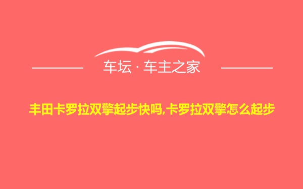 丰田卡罗拉双擎起步快吗,卡罗拉双擎怎么起步