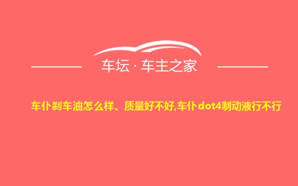 车仆刹车油怎么样、质量好不好,车仆dot4制动液行不行