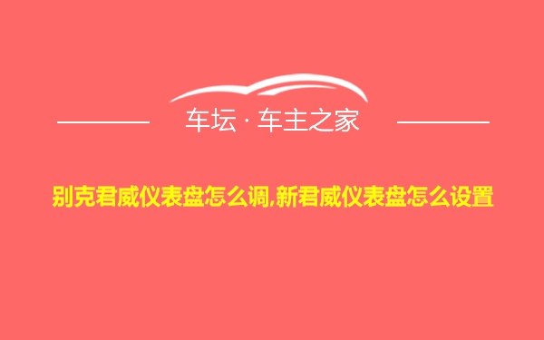 别克君威仪表盘怎么调,新君威仪表盘怎么设置