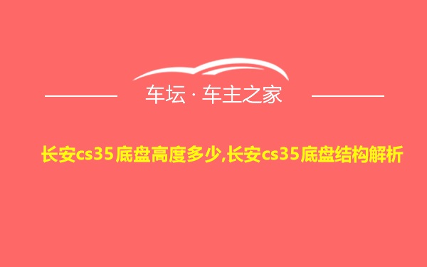 长安cs35底盘高度多少,长安cs35底盘结构解析