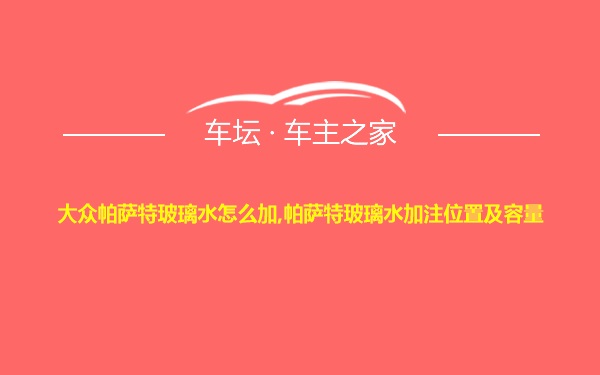 大众帕萨特玻璃水怎么加,帕萨特玻璃水加注位置及容量