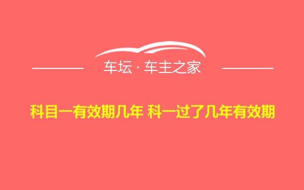 科目一有效期几年 科一过了几年有效期