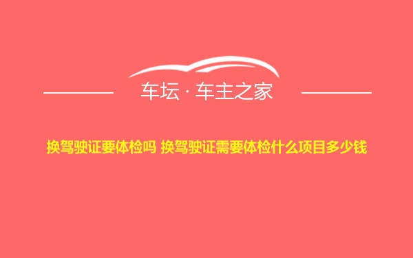 换驾驶证要体检吗 换驾驶证需要体检什么项目多少钱