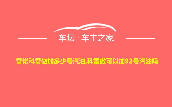 雷诺科雷傲加多少号汽油,科雷傲可以加92号汽油吗