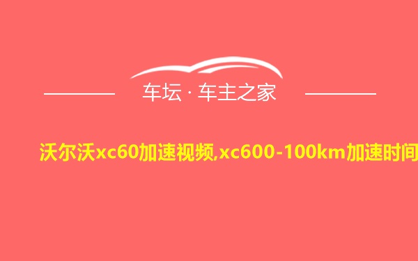 沃尔沃xc60加速视频,xc600-100km加速时间