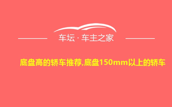 底盘高的轿车推荐,底盘150mm以上的轿车