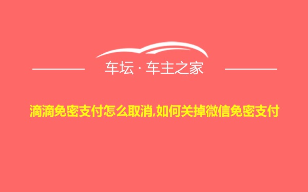 滴滴免密支付怎么取消,如何关掉微信免密支付