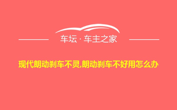 现代朗动刹车不灵,朗动刹车不好用怎么办