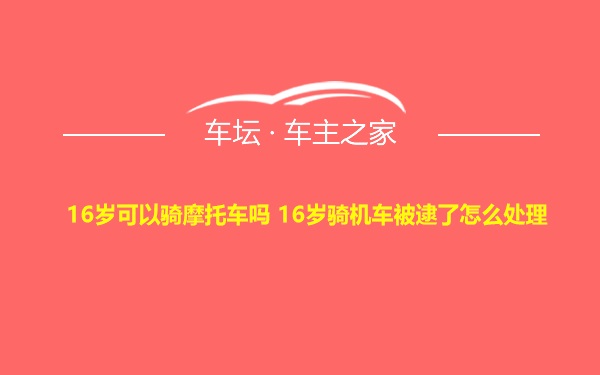 16岁可以骑摩托车吗 16岁骑机车被逮了怎么处理