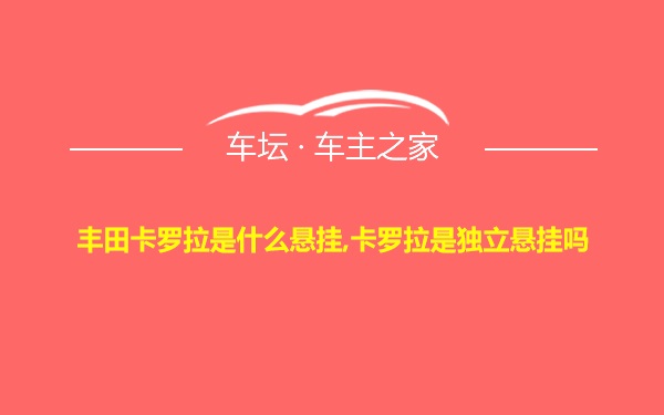 丰田卡罗拉是什么悬挂,卡罗拉是独立悬挂吗