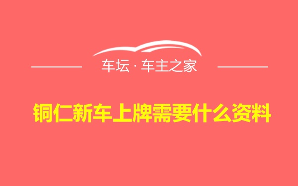 铜仁新车上牌需要什么资料