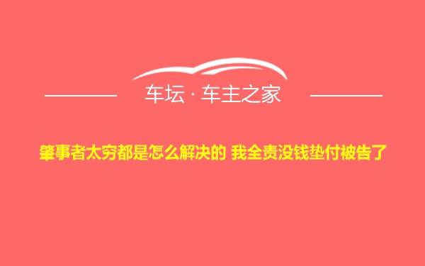 肇事者太穷都是怎么解决的 我全责没钱垫付被告了