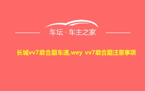 长城vv7磨合期车速,wey vv7磨合期注意事项