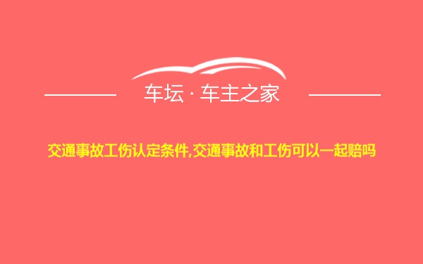 交通事故工伤认定条件,交通事故和工伤可以一起赔吗