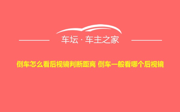 倒车怎么看后视镜判断距离 倒车一般看哪个后视镜