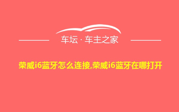 荣威i6蓝牙怎么连接,荣威i6蓝牙在哪打开