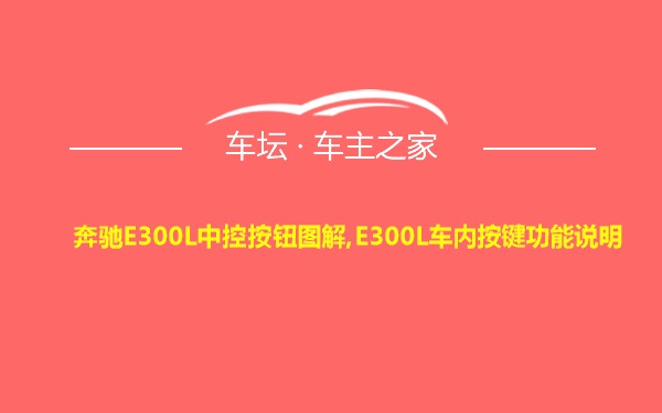 奔驰E300L中控按钮图解,E300L车内按键功能说明