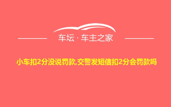 小车扣2分没说罚款,交警发短信扣2分会罚款吗