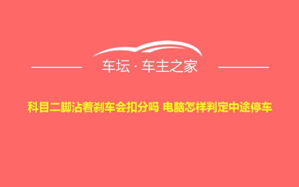 科目二脚沾着刹车会扣分吗 电脑怎样判定中途停车