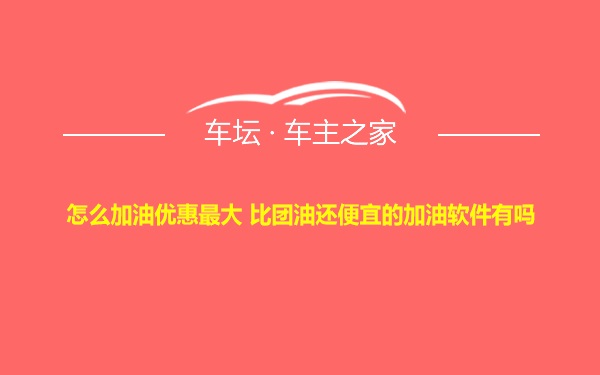 怎么加油优惠最大 比团油还便宜的加油软件有吗