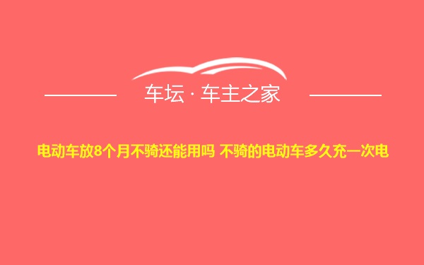 电动车放8个月不骑还能用吗 不骑的电动车多久充一次电