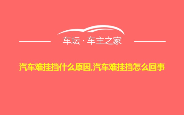 汽车难挂挡什么原因,汽车难挂挡怎么回事